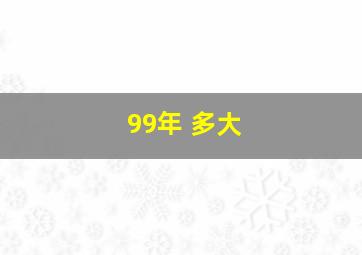 99年 多大